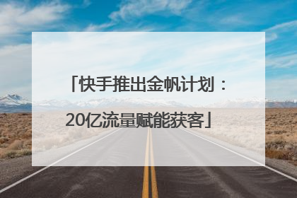 快手推出金帆计划：20亿流量赋能获客