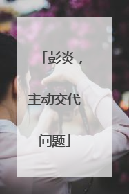 彭炎，主动交代问题