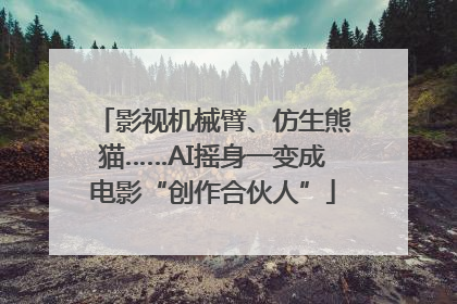 影视机械臂、仿生熊猫……AI摇身一变成电影“创作合伙人”