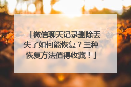 微信聊天记录删除丢失了如何能恢复？三种恢复方法值得收藏！