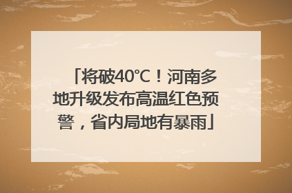 将破40℃！河南多地升级发布高温红色预警，省内局地有暴雨