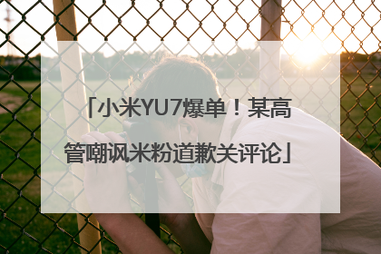 小米YU7爆单！某高管嘲讽米粉道歉关评论