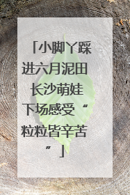 小脚丫踩进六月泥田 长沙萌娃下场感受“粒粒皆辛苦”