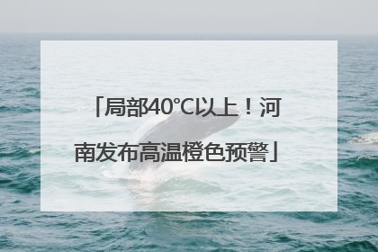 局部40℃以上！河南发布高温橙色预警