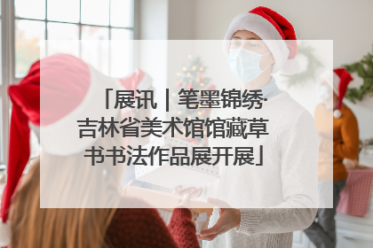 展讯｜笔墨锦绣·吉林省美术馆馆藏草书书法作品展开展