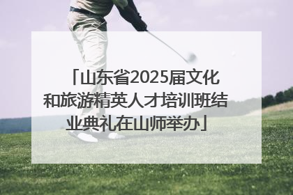 山东省2025届文化和旅游精英人才培训班结业典礼在山师举办