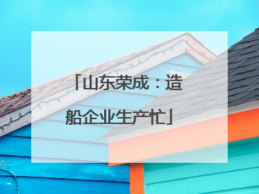 山东荣成：造船企业生产忙
