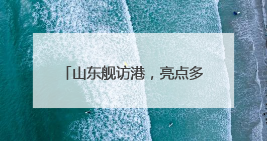 山东舰访港，亮点多看点足！登舰要坐交通艇，集章打卡有奖品，更多细节抢先看