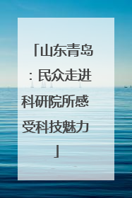 山东青岛：民众走进科研院所感受科技魅力