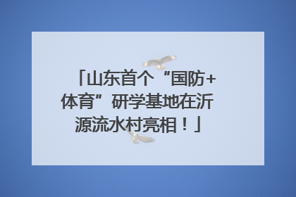 山东首个“国防+体育”研学基地在沂源流水村亮相！