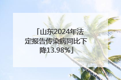 山东2024年法定报告传染病同比下降13.98%