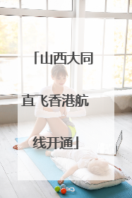 山西大同直飞香港航线开通