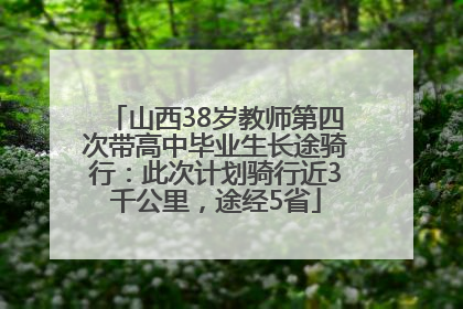 山西38岁教师第四次带高中毕业生长途骑行：此次计划骑行近3千公里，途经5省