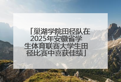 巢湖学院田径队在2025年安徽省学生体育联赛大学生田径比赛中喜获佳绩