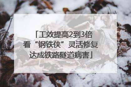 工效提高2到3倍 看“钢铁侠”灵活修复达成铁路隧道病害