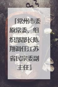 常州市委原常委、组织部部长陈翔调任江苏省民宗委副主任