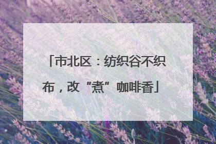 市北区：纺织谷不织布，改“煮”咖啡香