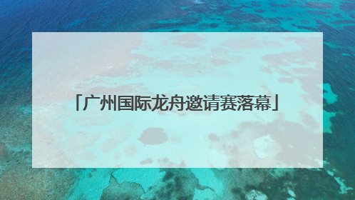 广州国际龙舟邀请赛落幕