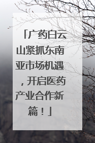 广药白云山紧抓东南亚市场机遇，开启医药产业合作新篇！