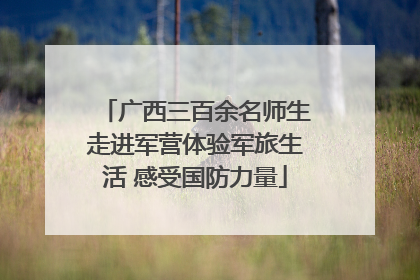 广西三百余名师生走进军营体验军旅生活 感受国防力量