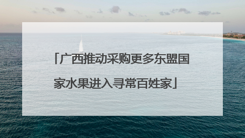 广西推动采购更多东盟国家水果进入寻常百姓家