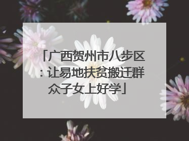 广西贺州市八步区：让易地扶贫搬迁群众子女上好学