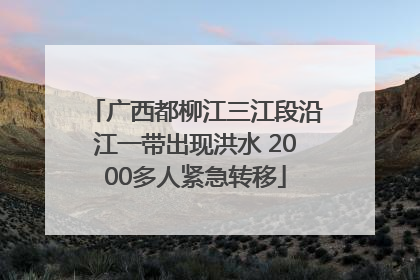 广西都柳江三江段沿江一带出现洪水 2000多人紧急转移
