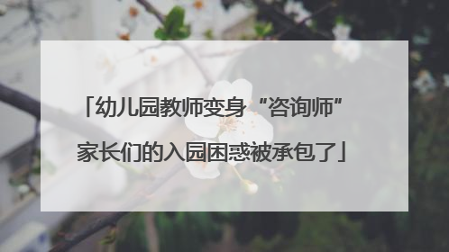 幼儿园教师变身“咨询师” 家长们的入园困惑被承包了