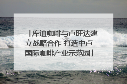库迪咖啡与卢旺达建立战略合作 打造中卢国际咖啡产业示范园