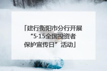 建行衡阳市分行开展“5·15全国投资者保护宣传日”活动