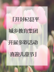 开封杞县平城乡教育集团开展多彩活动喜迎儿童节