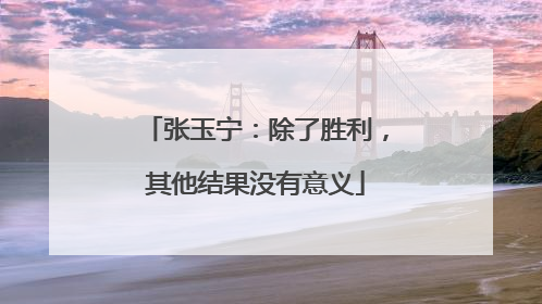 张玉宁：除了胜利，其他结果没有意义