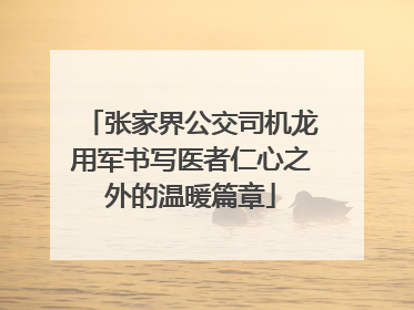 张家界公交司机龙用军书写医者仁心之外的温暖篇章