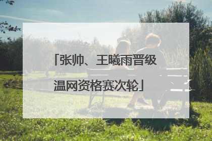 张帅、王曦雨晋级温网资格赛次轮