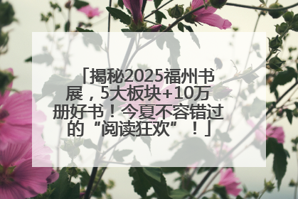 揭秘2025福州书展，5大板块+10万册好书！今夏不容错过的“阅读狂欢”！