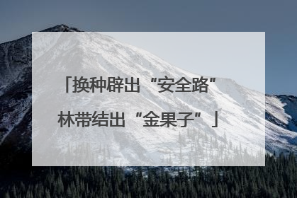换种辟出“安全路” 林带结出“金果子”