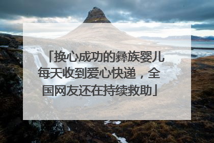 换心成功的彝族婴儿每天收到爱心快递，全国网友还在持续救助
