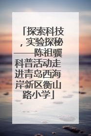 探索科技，实验探秘——陈祖骥科普活动走进青岛西海岸新区衡山路小学