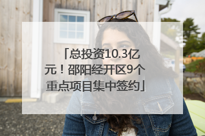 总投资10.3亿元！邵阳经开区9个重点项目集中签约