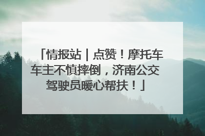 情报站｜点赞！摩托车车主不慎摔倒，济南公交驾驶员暖心帮扶！