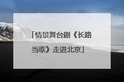 情景舞台剧《长路当歌》走进北京