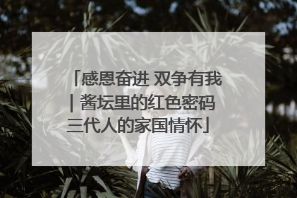 感恩奋进 双争有我｜酱坛里的红色密码 三代人的家国情怀