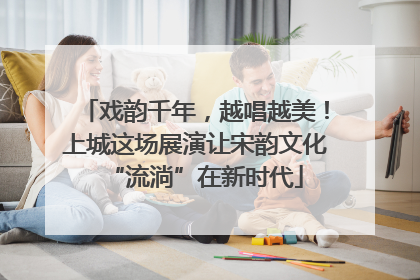 戏韵千年，越唱越美！上城这场展演让宋韵文化“流淌”在新时代