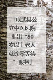 成武县公立中医医院推出“80岁以上老人就诊零等待”服务