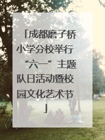 成都磨子桥小学分校举行“六一”主题队日活动暨校园文化艺术节