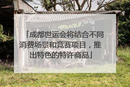 成都世运会将结合不同消费场景和竞赛项目，推出特色的特许商品