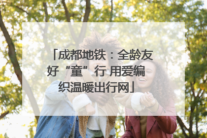 成都地铁：全龄友好“童”行 用爱编织温暖出行网