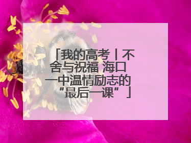 我的高考丨不舍与祝福 海口一中温情励志的“最后一课”