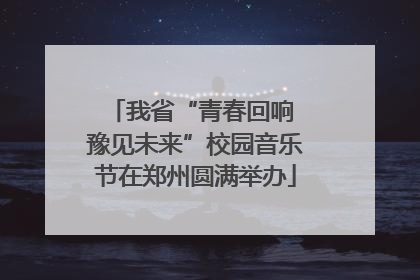 我省“青春回响 豫见未来”校园音乐节在郑州圆满举办