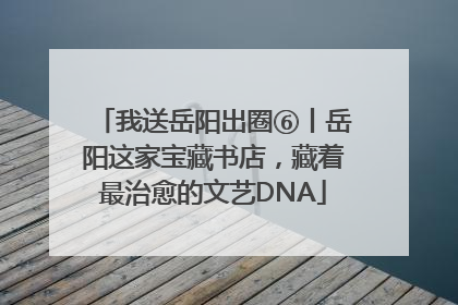 我送岳阳出圈⑥丨岳阳这家宝藏书店，藏着最治愈的文艺DNA